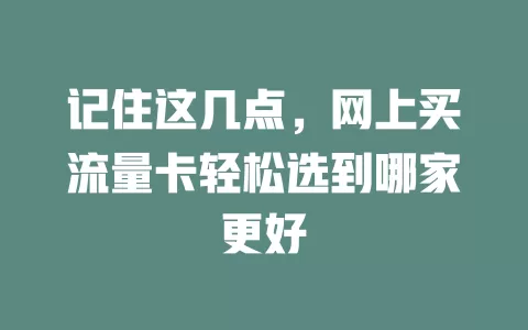 记住这几点，网上买流量卡轻松选到哪家更好