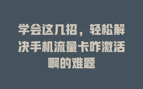 学会这几招，轻松解决手机流量卡咋激活啊的难题