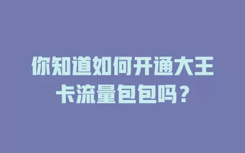 你知道如何开通大王卡流量包包吗？