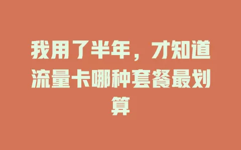 我用了半年，才知道流量卡哪种套餐最划算