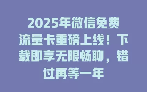 2025年微信免费流量卡重磅上线！下载即享无限畅聊，错过再等一年