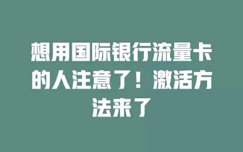 想用国际银行流量卡的人注意了！激活方法来了
