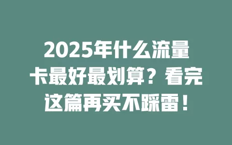 2025年什么流量卡最好最划算？看完这篇再买不踩雷！
