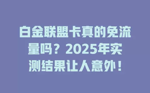 白金联盟卡真的免流量吗？2025年实测结果让人意外！