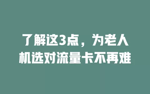 了解这3点，为老人机选对流量卡不再难