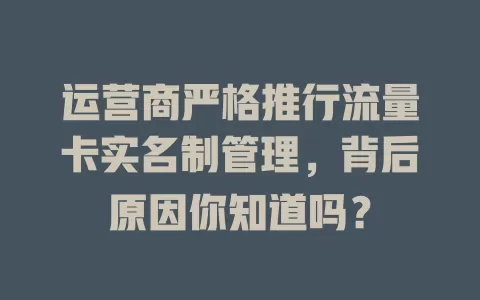 运营商严格推行流量卡实名制管理，背后原因你知道吗？