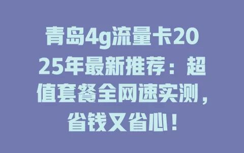 青岛4g流量卡2025年最新推荐：超值套餐全网速实测，省钱又省心！
