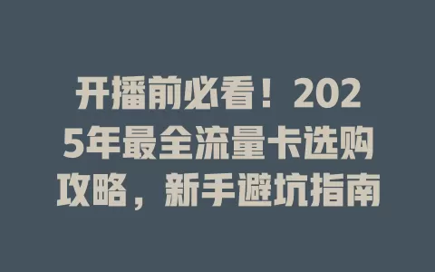 开播前必看！2025年最全流量卡选购攻略，新手避坑指南