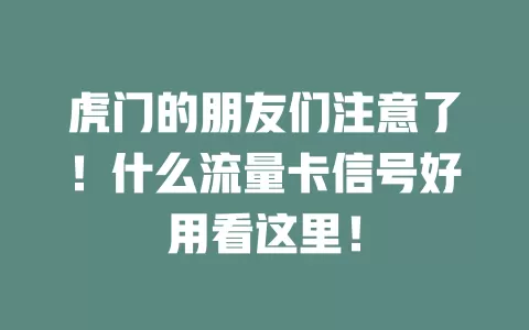 虎门的朋友们注意了！什么流量卡信号好用看这里！