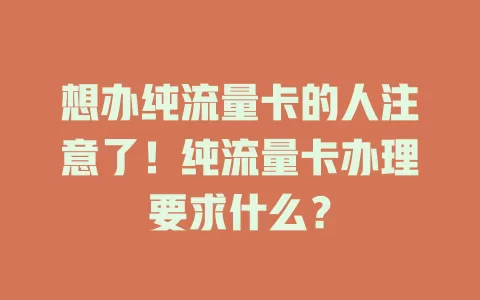 想办纯流量卡的人注意了！纯流量卡办理要求什么？
