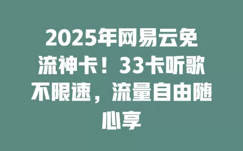 2025年网易云免流神卡！33卡听歌不限速，流量自由随心享