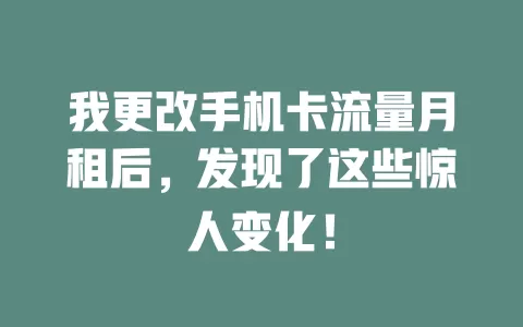 我更改手机卡流量月租后，发现了这些惊人变化！
