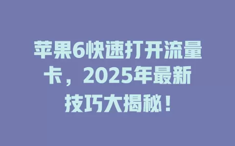 苹果6快速打开流量卡，2025年最新技巧大揭秘！