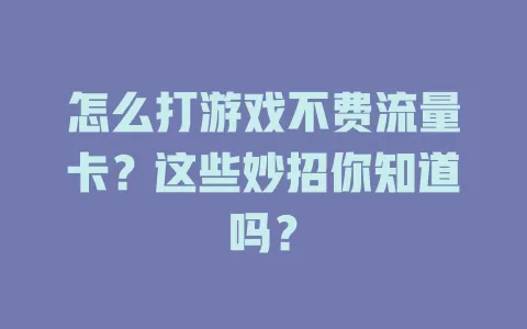 怎么打游戏不费流量卡？这些妙招你知道吗？