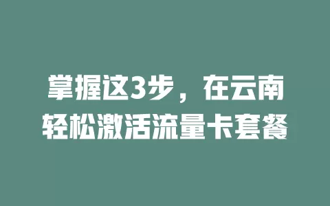 掌握这3步，在云南轻松激活流量卡套餐
