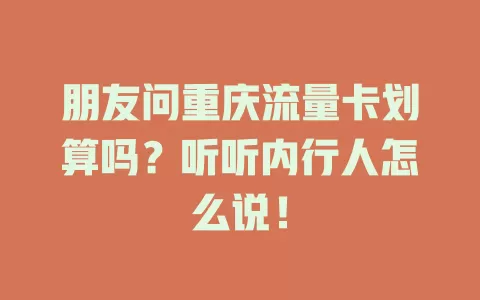 朋友问重庆流量卡划算吗？听听内行人怎么说！