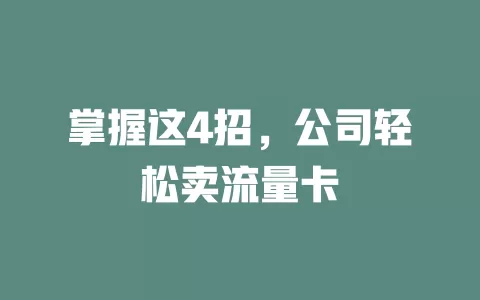 掌握这4招，公司轻松卖流量卡