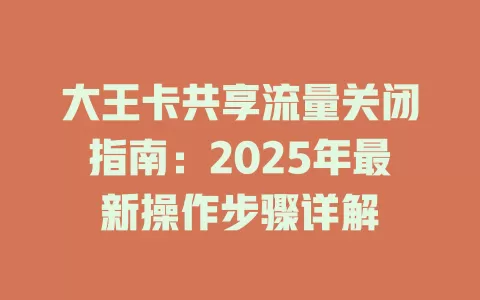 大王卡共享流量关闭指南：2025年最新操作步骤详解