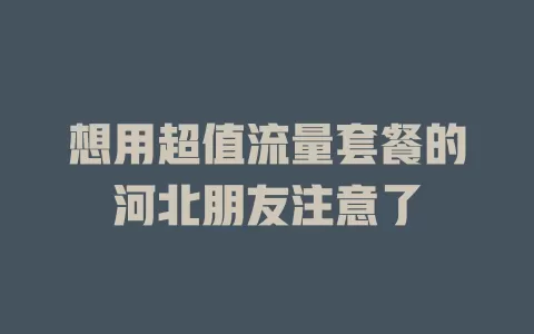 想用超值流量套餐的河北朋友注意了