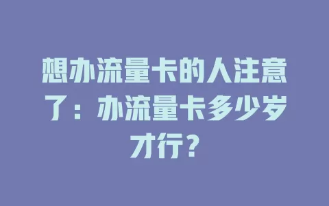 想办流量卡的人注意了：办流量卡多少岁才行？