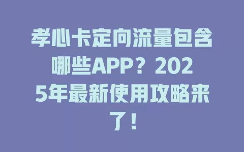 孝心卡定向流量包含哪些APP？2025年最新使用攻略来了！