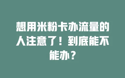 想用米粉卡办流量的人注意了！到底能不能办？