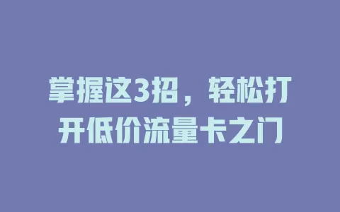 掌握这3招，轻松打开低价流量卡之门