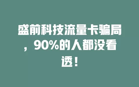 盛前科技流量卡骗局，90%的人都没看透！