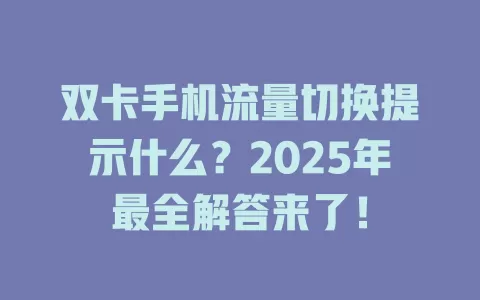 双卡手机流量切换提示什么？2025年最全解答来了！