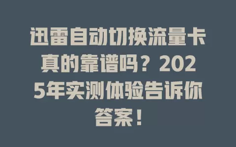 迅雷自动切换流量卡真的靠谱吗？2025年实测体验告诉你答案！