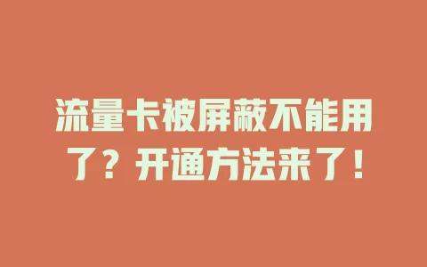 流量卡被屏蔽不能用了？开通方法来了！