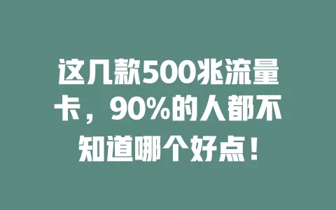 这几款500兆流量卡，90%的人都不知道哪个好点！