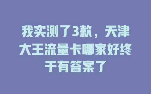 我实测了3款，天津大王流量卡哪家好终于有答案了