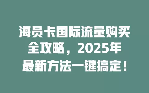 海员卡国际流量购买全攻略，2025年最新方法一键搞定！