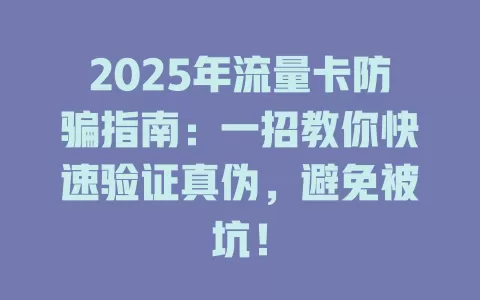 2025年流量卡防骗指南：一招教你快速验证真伪，避免被坑！