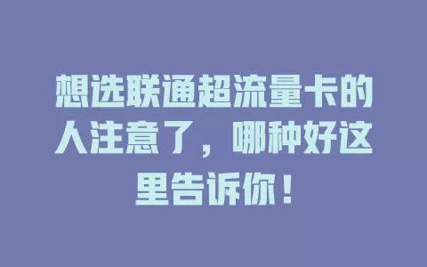 想选联通超流量卡的人注意了，哪种好这里告诉你！