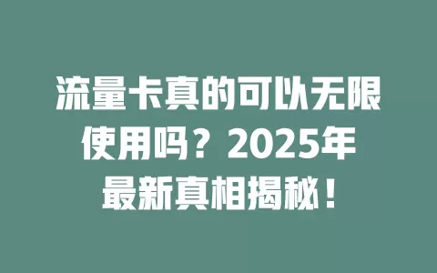 流量卡真的可以无限使用吗？2025年最新真相揭秘！