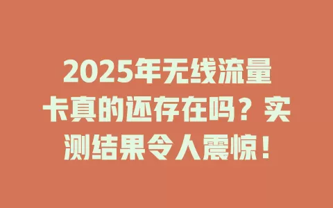2025年无线流量卡真的还存在吗？实测结果令人震惊！