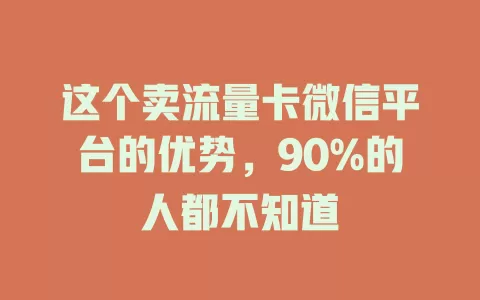 这个卖流量卡微信平台的优势，90%的人都不知道