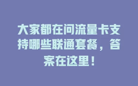 大家都在问流量卡支持哪些联通套餐，答案在这里！