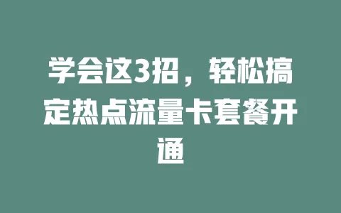 学会这3招，轻松搞定热点流量卡套餐开通
