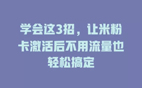学会这3招，让米粉卡激活后不用流量也轻松搞定