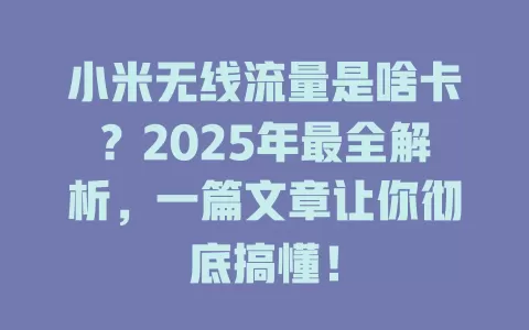 小米无线流量是啥卡？2025年最全解析，一篇文章让你彻底搞懂！