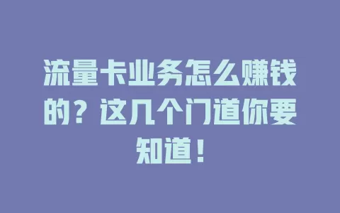 流量卡业务怎么赚钱的？这几个门道你要知道！
