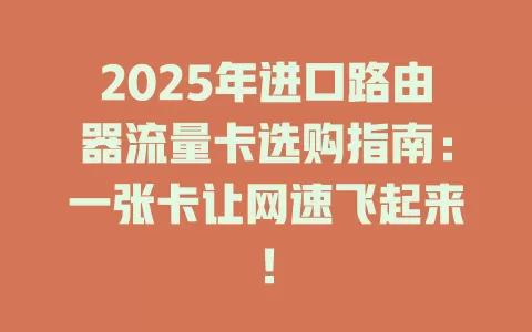 2025年进口路由器流量卡选购指南：一张卡让网速飞起来！
