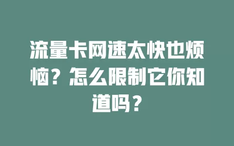 流量卡网速太快也烦恼？怎么限制它你知道吗？
