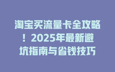 淘宝买流量卡全攻略！2025年最新避坑指南与省钱技巧