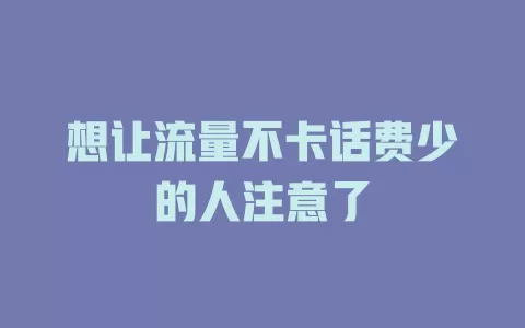 想让流量不卡话费少的人注意了