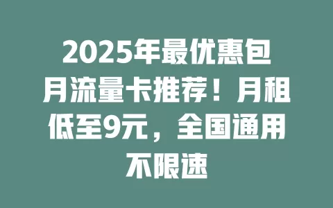 2025年最优惠包月流量卡推荐！月租低至9元，全国通用不限速