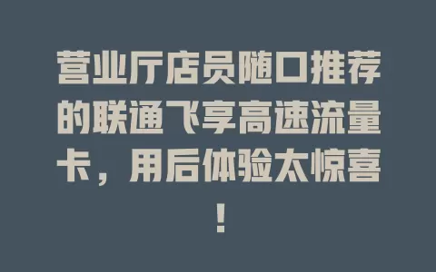营业厅店员随口推荐的联通飞享高速流量卡，用后体验太惊喜！